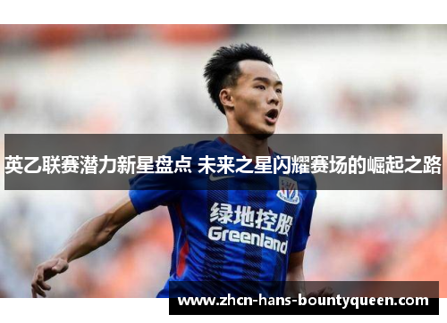 英乙联赛潜力新星盘点 未来之星闪耀赛场的崛起之路