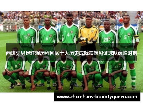 西班牙男足辉煌历程回顾十大历史成就震撼见证球队巅峰时刻