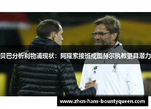 贝巴分析利物浦现状：阿隆索接班或图赫尔执教更具潜力
