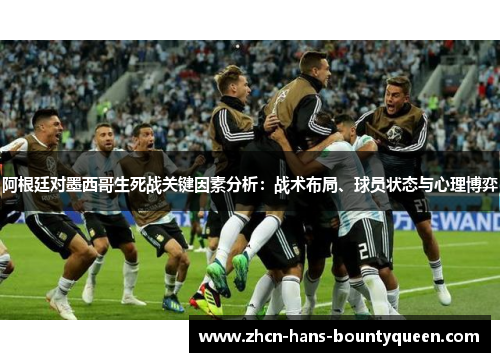 阿根廷对墨西哥生死战关键因素分析：战术布局、球员状态与心理博弈