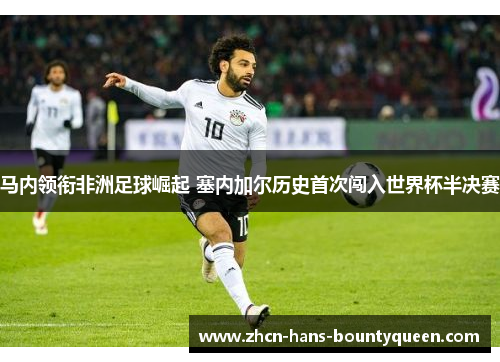 马内领衔非洲足球崛起 塞内加尔历史首次闯入世界杯半决赛