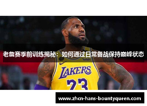 老詹赛季前训练揭秘：如何通过日常备战保持巅峰状态