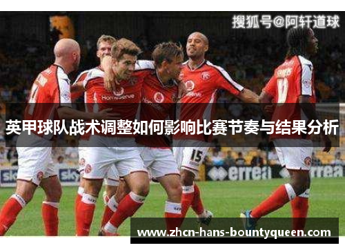 英甲球队战术调整如何影响比赛节奏与结果分析