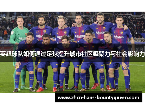英超球队如何通过足球提升城市社区凝聚力与社会影响力