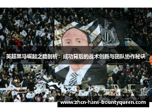 英超黑马崛起之路剖析：成功背后的战术创新与团队协作秘诀