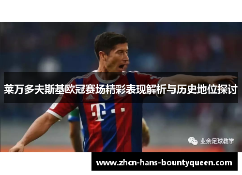 莱万多夫斯基欧冠赛场精彩表现解析与历史地位探讨