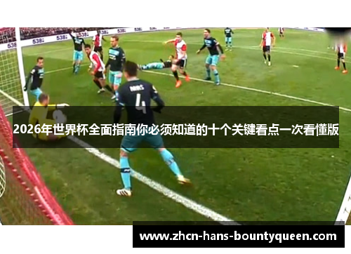 2026年世界杯全面指南你必须知道的十个关键看点一次看懂版