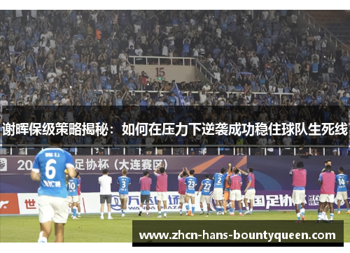 谢晖保级策略揭秘：如何在压力下逆袭成功稳住球队生死线