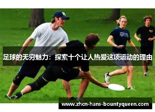 足球的无穷魅力：探索十个让人热爱这项运动的理由
