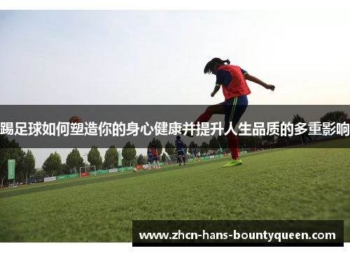 踢足球如何塑造你的身心健康并提升人生品质的多重影响