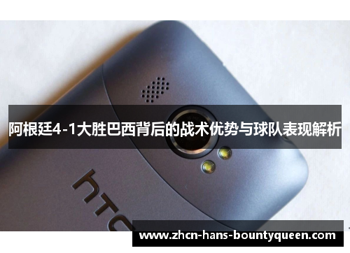 阿根廷4-1大胜巴西背后的战术优势与球队表现解析