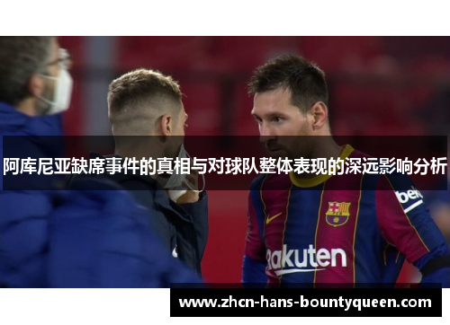 阿库尼亚缺席事件的真相与对球队整体表现的深远影响分析