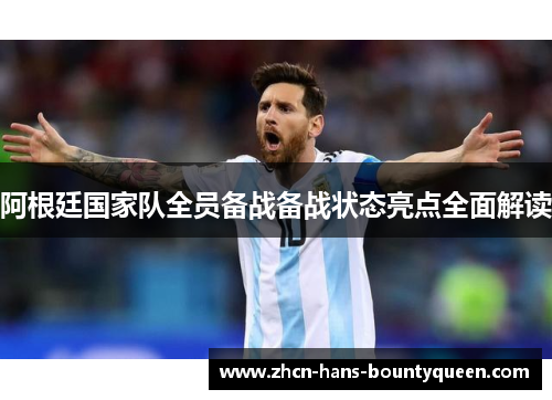 阿根廷国家队全员备战备战状态亮点全面解读