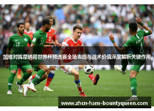 加维对阵摩纳哥世界杯预选赛全场表现与战术价值深度解析关键作用