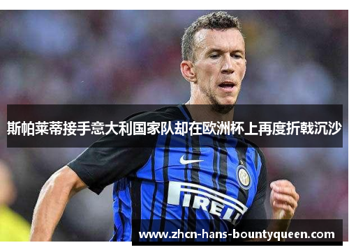 斯帕莱蒂接手意大利国家队却在欧洲杯上再度折戟沉沙