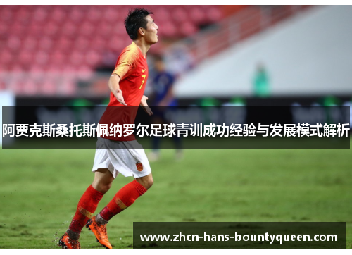 阿贾克斯桑托斯佩纳罗尔足球青训成功经验与发展模式解析