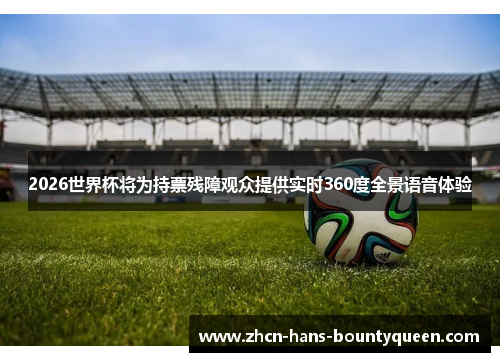 2026世界杯将为持票残障观众提供实时360度全景语音体验